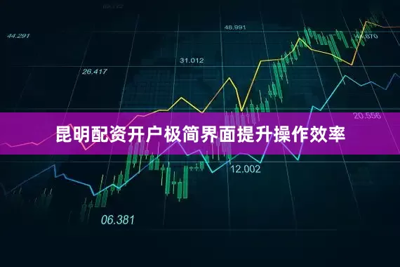 昆明配资开户极简界面提升操作效率