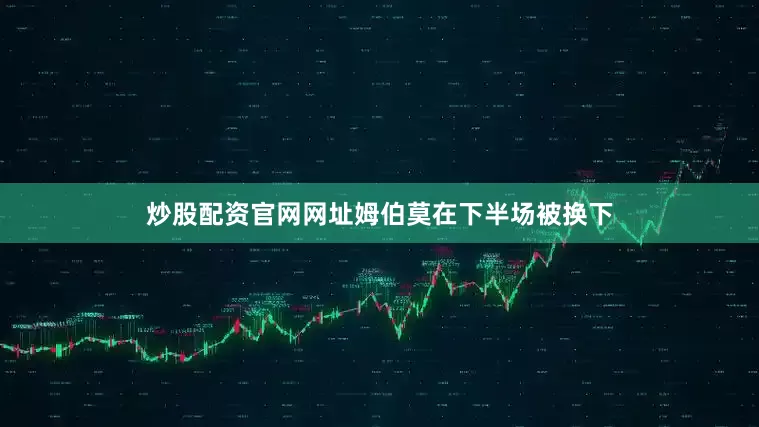 炒股配资官网网址姆伯莫在下半场被换下