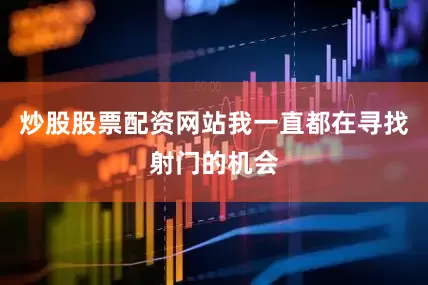 炒股股票配资网站我一直都在寻找射门的机会
