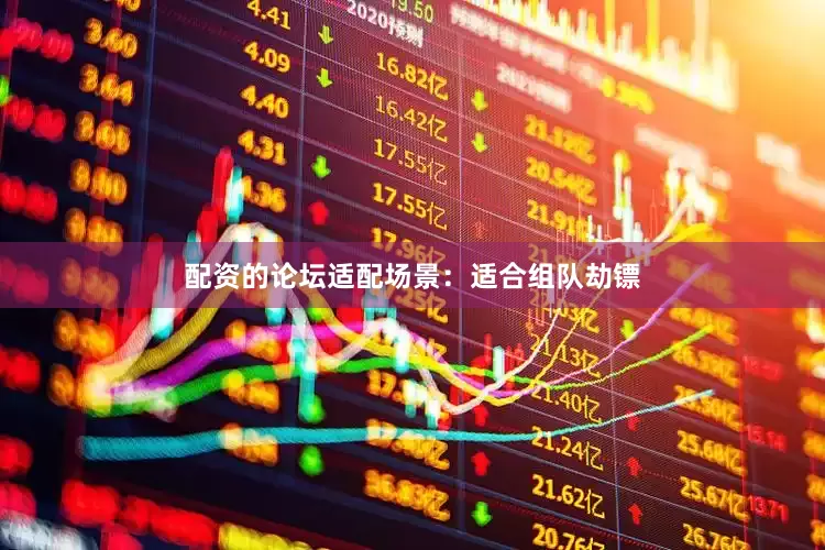 配资的论坛适配场景：适合组队劫镖