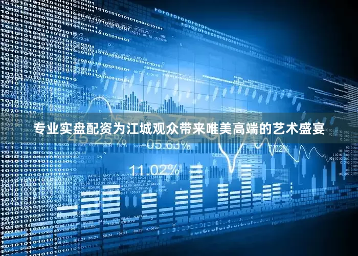 专业实盘配资为江城观众带来唯美高端的艺术盛宴