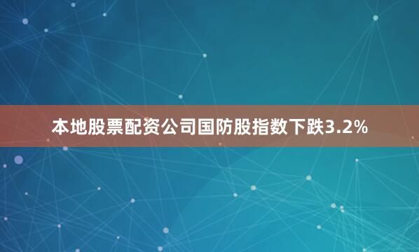 本地股票配资公司国防股指数下跌3.2%