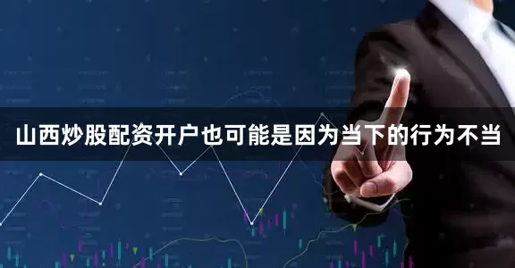 山西炒股配资开户也可能是因为当下的行为不当