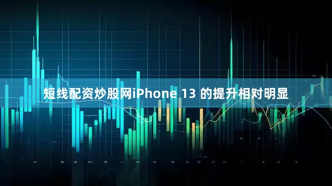 短线配资炒股网iPhone 13 的提升相对明显