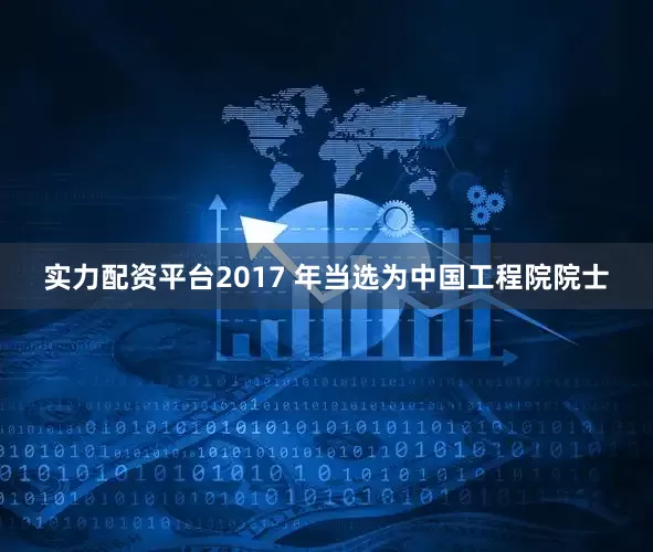 实力配资平台2017 年当选为中国工程院院士