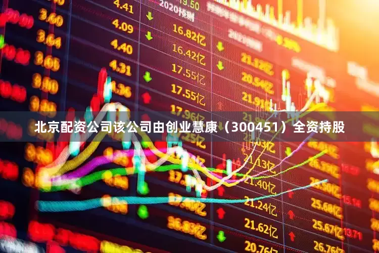 北京配资公司该公司由创业慧康（300451）全资持股