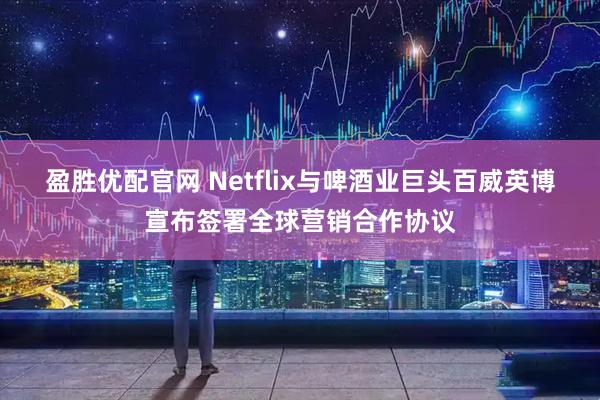 盈胜优配官网 Netflix与啤酒业巨头百威英博宣布签署全球营销合作协议