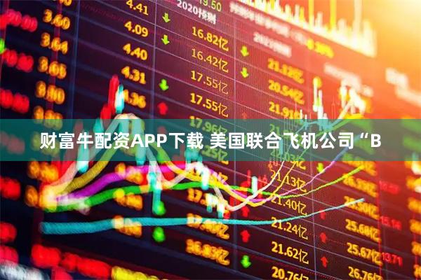 财富牛配资APP下载 美国联合飞机公司“B