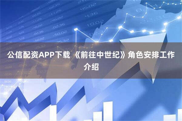 公信配资APP下载 《前往中世纪》角色安排工作介绍