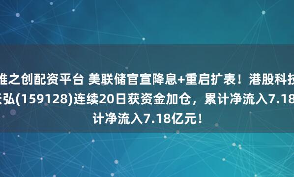 维之创配资平台 美联储官宣降息+重启扩表！港股科技ETF天弘(159128)连续20日获资金加仓，累计净流入7.18亿元！