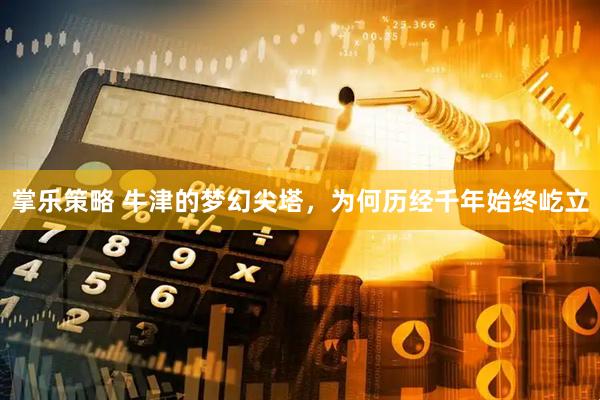 掌乐策略 牛津的梦幻尖塔，为何历经千年始终屹立