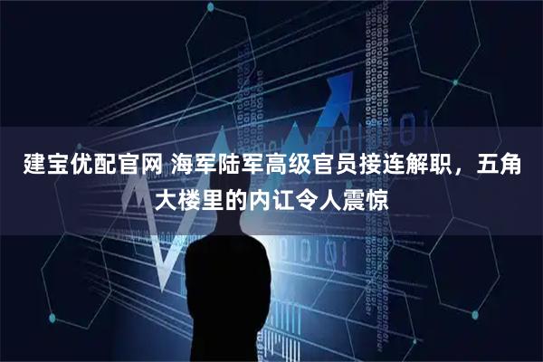 建宝优配官网 海军陆军高级官员接连解职，五角大楼里的内讧令人震惊