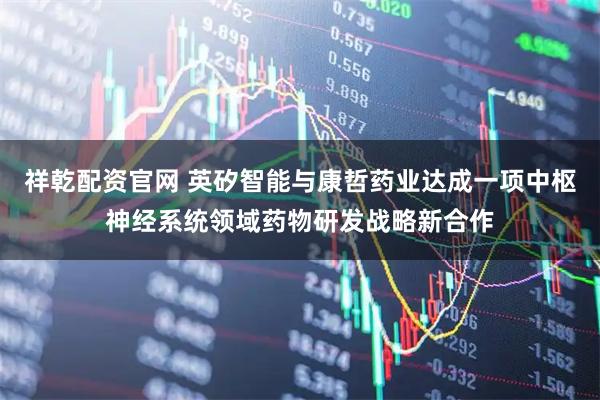 祥乾配资官网 英矽智能与康哲药业达成一项中枢神经系统领域药物研发战略新合作