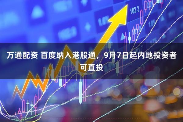 万通配资 百度纳入港股通，9月7日起内地投资者可直投